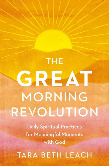 The GREAT Morning Revolution, Daily Spiritual Practices for Meaningful Moments with God - TARA BETH LEACH