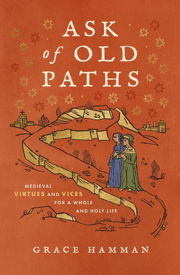 Ask of Old Paths, Medieval Virtues and Vices for a Whole and Holy Life - GRACE HAMMAN