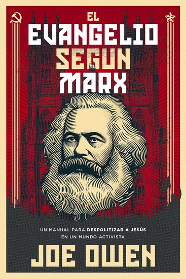 El Evangelio según Marx, Un manual para despolitizar a Jesús en un mundo activista - JOE OWEN