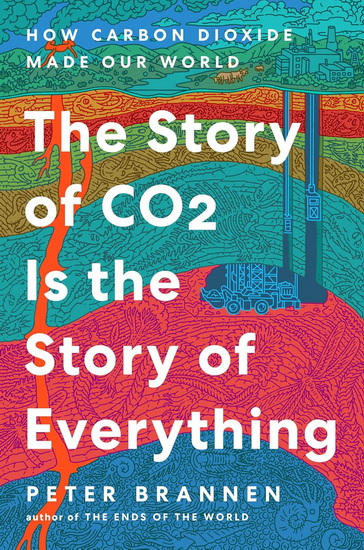 The Story of CO2 Is the Story of Everything, How Carbon Dioxide Made Our World - PETER BRANNEN