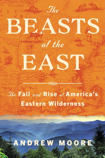 The Beasts of the East, The Fall and Rise of America's Eastern Wilderness - ANDREW MOORE