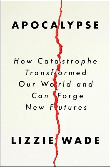 Apocalypse, How Catastrophe Transformed Our World and Can Forge New Futures - LIZZIE WADE