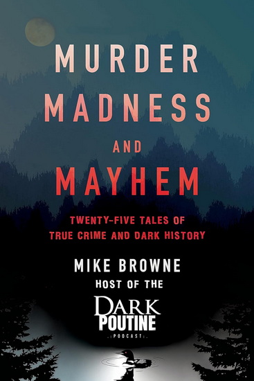 Murder, Madness & Mayhem, Twenty-Five Tales of True Crime and Dark History - MIKE BROWNE