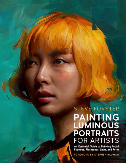 Painting Luminous Portraits for Artists: An Essential Guide to Painting Facial Features, Fleshtones, Light, and Form - STEVE FORSTER