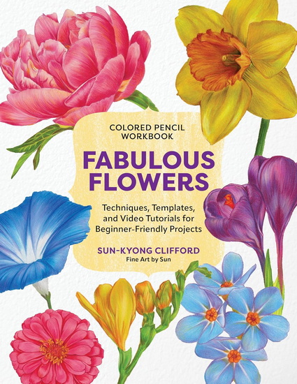 Colored Pencil Workbook: Fabulous Flowers: Techniques, Templates, and Video Tutorials for Beginner-Friendly Projects - SUN-KYONG CLIFFORD