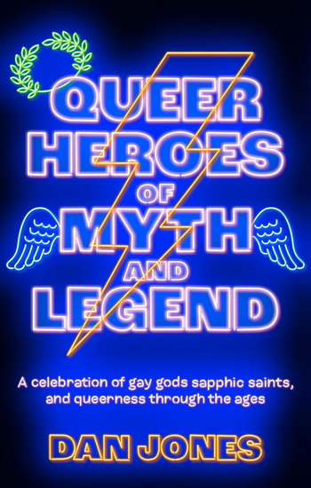 Queer Heroes of Myth and Legend: A celebration of gay gods, sapphic saints, and queerness through the ages - DAN JONES