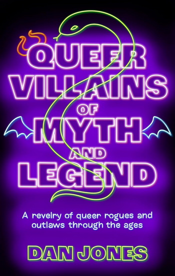Queer Villains of Myth and Legend: A Revelry of Queer Rogues and Outlaws Through the Ages - DAN JONES