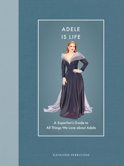 Adele Is Life: A Superfan's Guide to All Things We Love about Adele - KATHLEEN PERRICONE