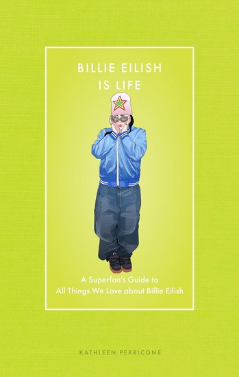 Billie Eilish Is Life: A Superfan's Guide to All Things We Love about Billie Eilish - KATHLEEN PERRICONE