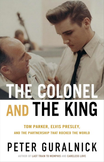 The Colonel and the King: Tom Parker, Elvis Presley, and the Partnership that Rocked the World - PETER GURALNICK
