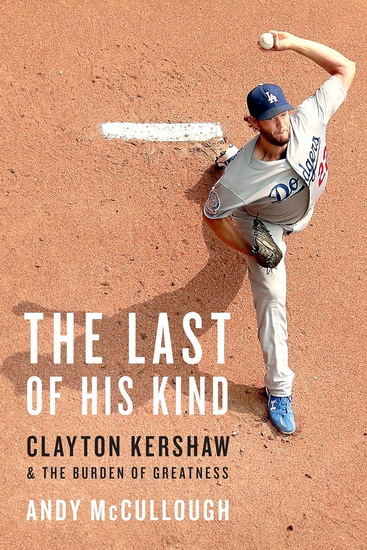 The Last of His Kind: Clayton Kershaw and the Burden of Greatness - ANDY MCCULLOUGH