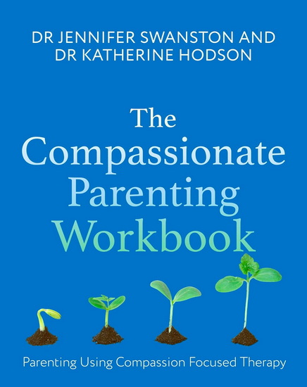 The Compassionate Parenting Workbook: Using compassion to help tailor parenting to every unique child - JENNIFER SWANSTON - KATHERINE HODSON