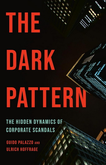 The Dark Pattern: The Hidden Dynamics of Corporate Scandals - GUIDO PALAZZO - ULRICH HOFFRAGE