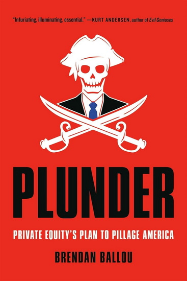 Plunder: Private Equity&#39;s Plan to Pillage America - BRENDAN BALLOU