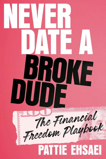 Never Date a Broke Dude: The Financial Freedom Playbook - PATTIE EHSAEI