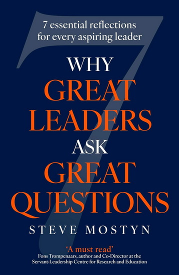 Why Great Leaders Ask Great Questions: The 7 essential reflections for every aspiring leader - STEVE MOSTYN