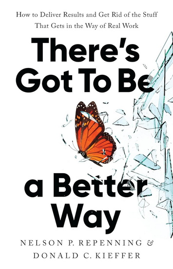 There&#39;s Got to Be a Better Way: How to Deliver Results and Get Rid of the Stuff That Gets in the Way of Real Work - NELSON P REPENNING - DONALD C KIEFFER