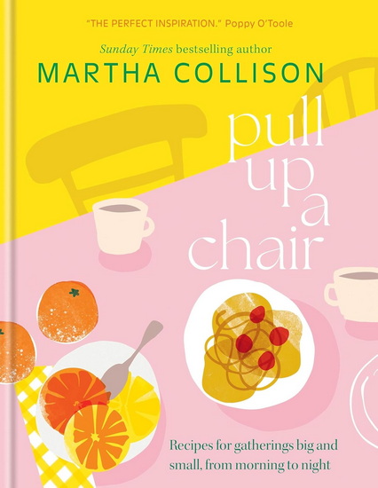 Pull Up a Chair: Recipes for Gatherings Big and Small, Morning to Night - MARTHA COLLISON