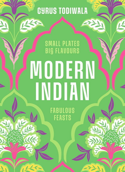 Modern Indian: Small Plates, Big Flavours, Fabulous Feasts - CYRUS TODIWALA