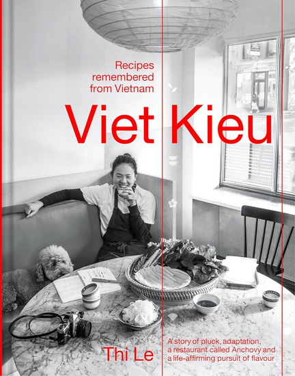 Viet Kieu: Recipes Remembered from Vietnam: A story of pluck, adaptation, a restaurant called Anchovy and a life-affirming pursuit of flavour - THI BICH PHUONG LE
