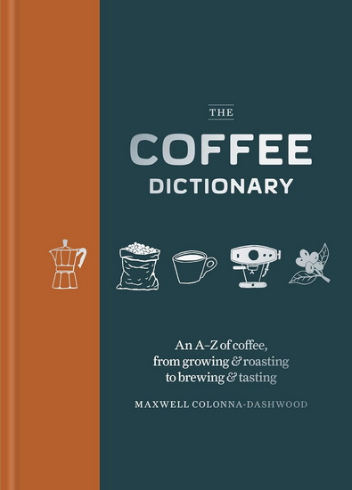 Coffee Dictionary: An A-Z of coffee, from growing & roasting to brewing & tasting - MAXWELL COLONNA-DASHWOOD