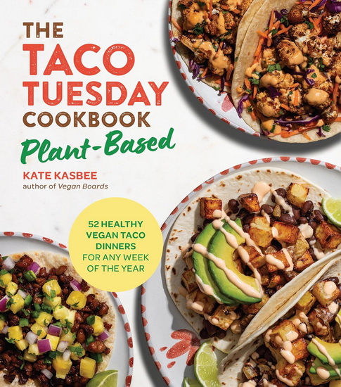 The Taco Tuesday Cookbook: Plant-Based Edition: 52 Healthy Vegan Taco Dinners for Any Week of the Year - KATE KASBEE
