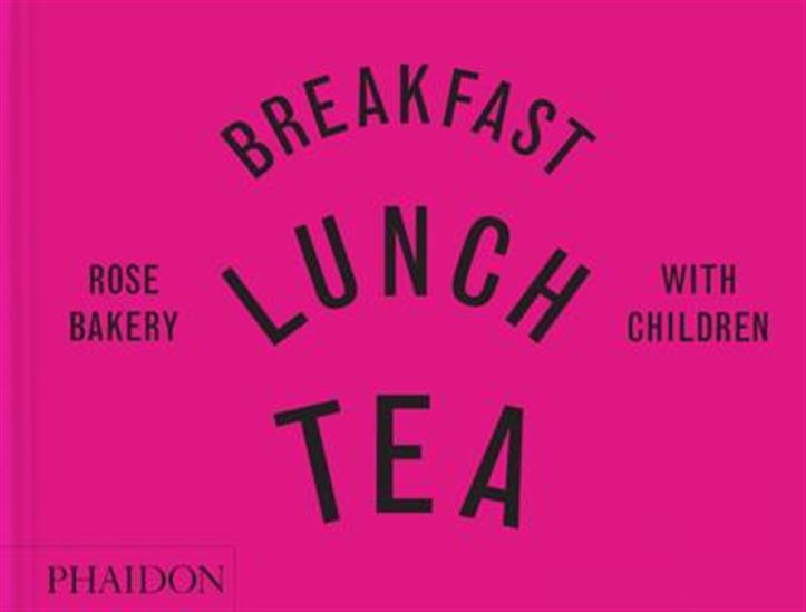 Breakfast, Lunch, Tea with Children: Rose Bakery - ROSE CARRARINI