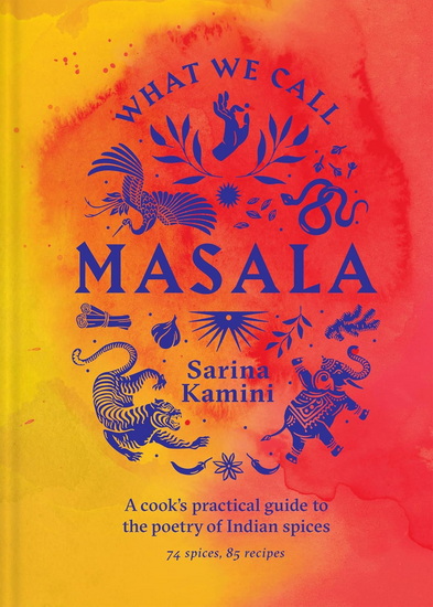 What We Call Masala: A cook&#39;s practical guide to the poetry of Indian spices - SARINA KAMINI GANJU