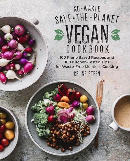No-Waste Save-the-Planet Vegan Cookbook: 100 Plant-Based Recipes and 100 Kitchen-Tested Tips for Waste-Free Meatless Cooking - CELINE STEEN