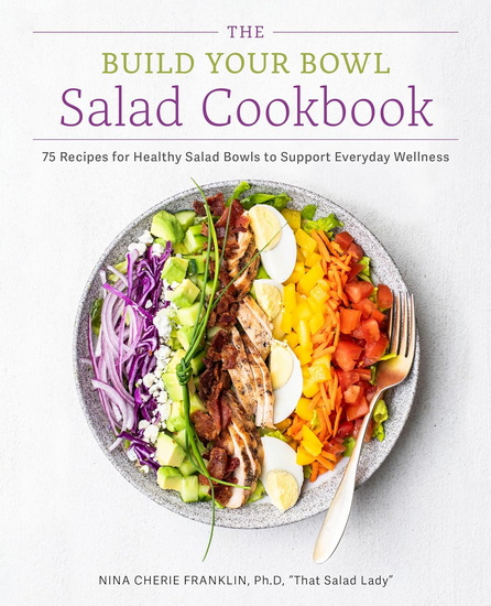 The Build Your Bowl Salad Cookbook: 75 Recipes for Healthy Salad Bowls to Support Everyday Wellness - NINA CHERIE FRANKLIN