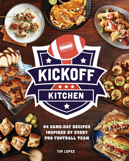 Kickoff Kitchen: 64 Game-Day Recipes Inspired by Every Pro Football Team - TIM LOPEZ