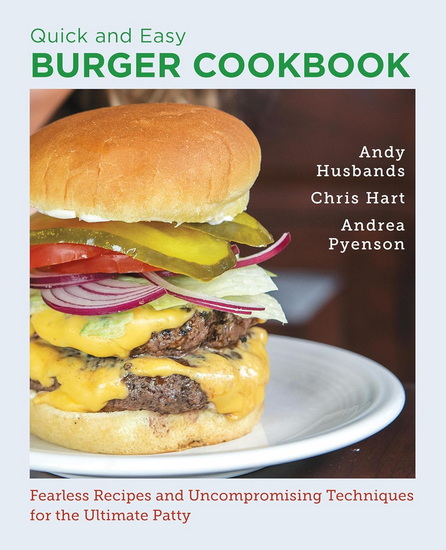 Quick and Easy Burger Cookbook: Fearless Recipes and Uncompromising Techniques for the Ultimate Patty - ANDY HUSBANDS
