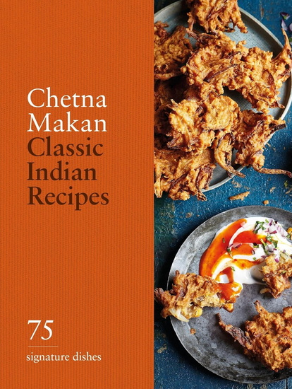 Classic Indian Recipes: 75 Signature Dishes - CHETNA MAKAN