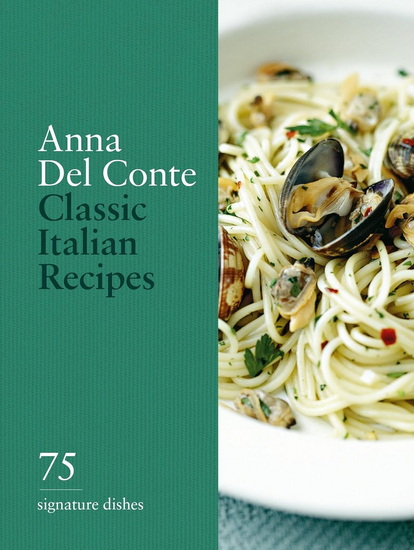 Classic Italian Recipes: 75 Signature Dishes - ANNA DEL CONTE