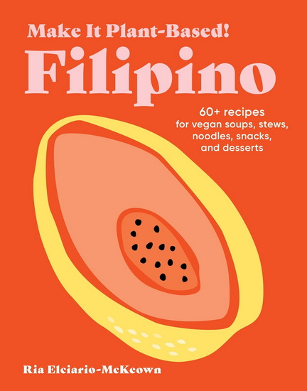 Make It Plant-Based! Filipino: 60+ Recipes for Vegan Soups, Stews, Noodles, Snacks, and Desserts - RIA ELCIARIO-MCKEOWN - MEHREEN KARIM