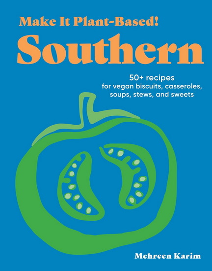 Make It Plant-Based! Southern: 50+ Recipes for Vegan Biscuits, Casseroles, Soups, Stews, and Sweets - MEHREEN KARIM