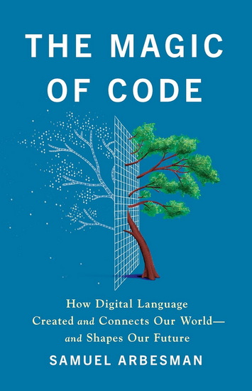 The Magic of Code: How Digital Language Created and Connects Our World—and Shapes Our Future - SAMUEL ARBESMAN