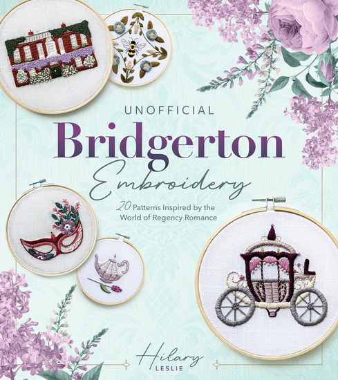 Unofficial Bridgerton Embroidery: 20 Patterns Inspired by the World of Regency Romance - HILARY LESLIE