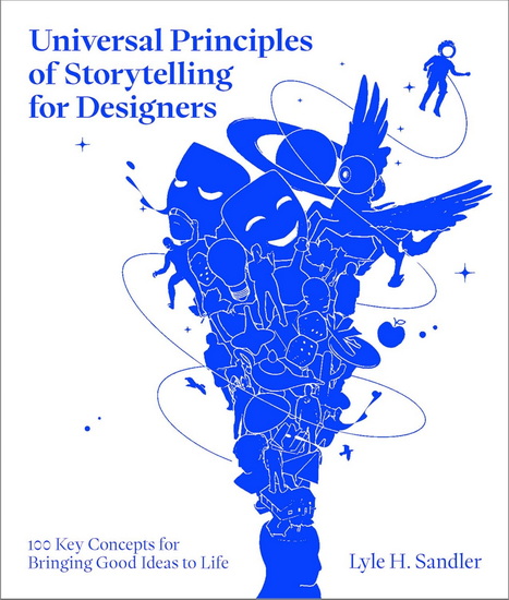 Universal Principles of Storytelling for Designers: 100 Key Concepts for Bringing Good Ideas to Life - LYLE H SANDLER