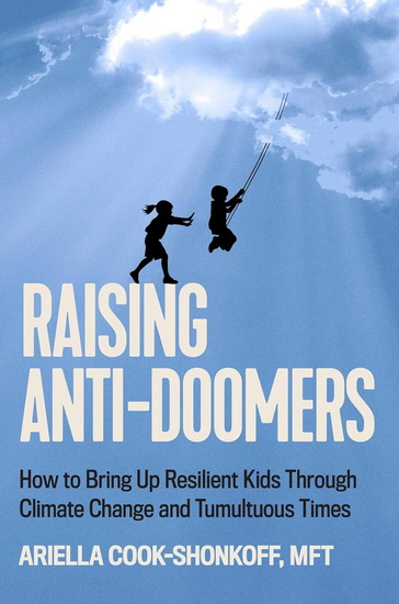 Raising Anti-Doomers: How to Bring Up Resilient Kids Through Climate Change and Tumultuous Times - ARIELLA COOK-SHONKOFF