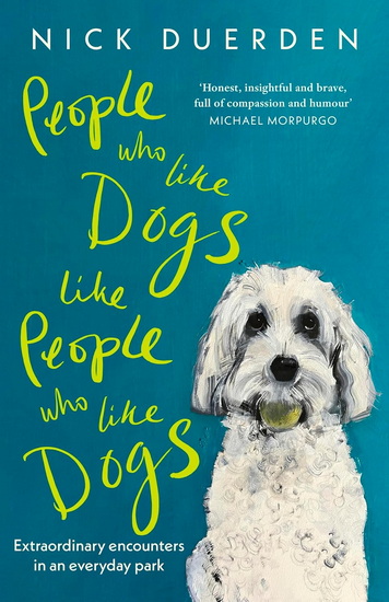 People Who Like Dogs Like People Who Like Dogs: Extraordinary encounters in an ordinary park - NICK DUERDEN