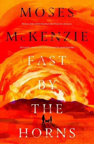 Fast by the Horns: The hotly anticipated second novel from the prizewinning author of An Olive Grove in Ends - MOSES MCKENZIE