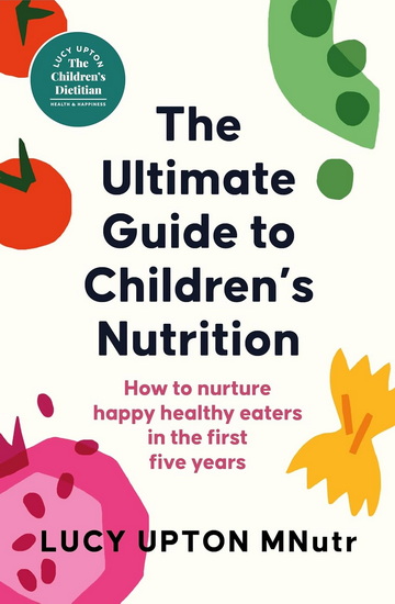 The Children&#39;s Nutrition Bible: Feeding the first five years - LUCY UPTON