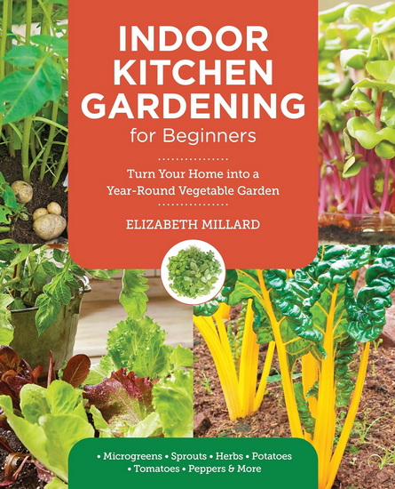 Indoor Kitchen Gardening for Beginners: Turn Your Home Into a Year-round Vegetable Garden - Microgreens - Sprouts - Herbs - Potatoes - Tomatoes - Peppers & More - ELIZABETH MILLARD
