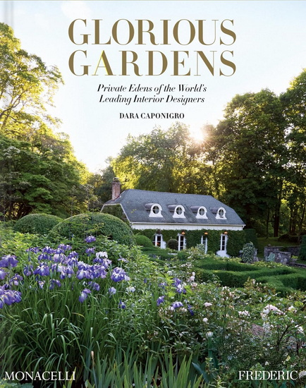 Glorious Gardens: Private Edens of the World's Leading Interior Designers - DARA CAPONIGRO