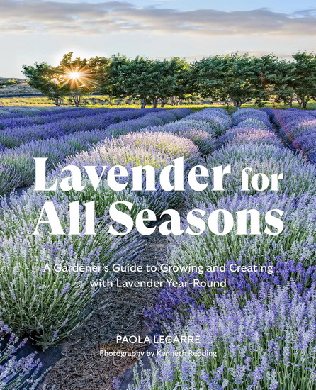 Lavender for All Seasons: A Gardener&#39;s Guide to Growing and Creating with Lavender Year-Round - PAOLA LEGARRE