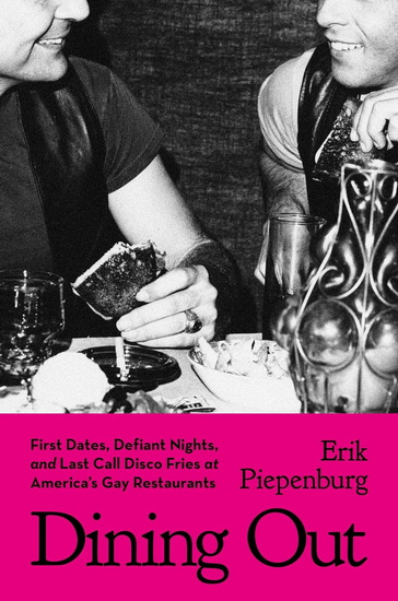 Dining Out: First Dates, Defiant Nights, and Last Call Disco Fries at America&#39;s Gay Restaurants - ERIK PIEPENBURG