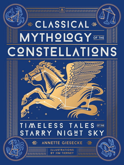 Classical Mythology of the Constellations: Timeless Tales of the Starry Night Sky - ANNETTE GIESECKE - JIM TIERNEY