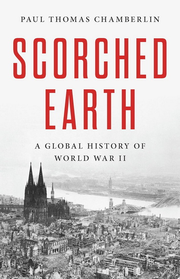 Scorched Earth: A Global History of World War II - PAUL THOMAS CHAMBERLIN