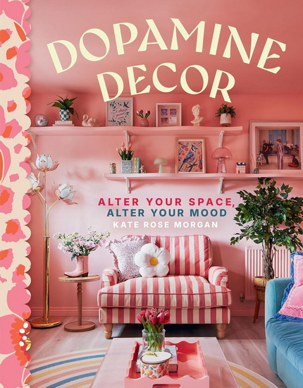 Dopamine Decor: Alter Your Space, Alter Your Mood - KATE ROSE MORGAN